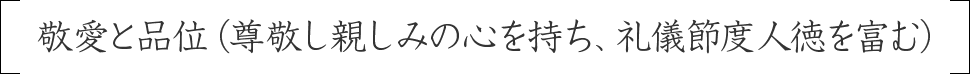 敬愛と品位（尊敬し親しみの心を持ち、礼儀節度人徳を富む）